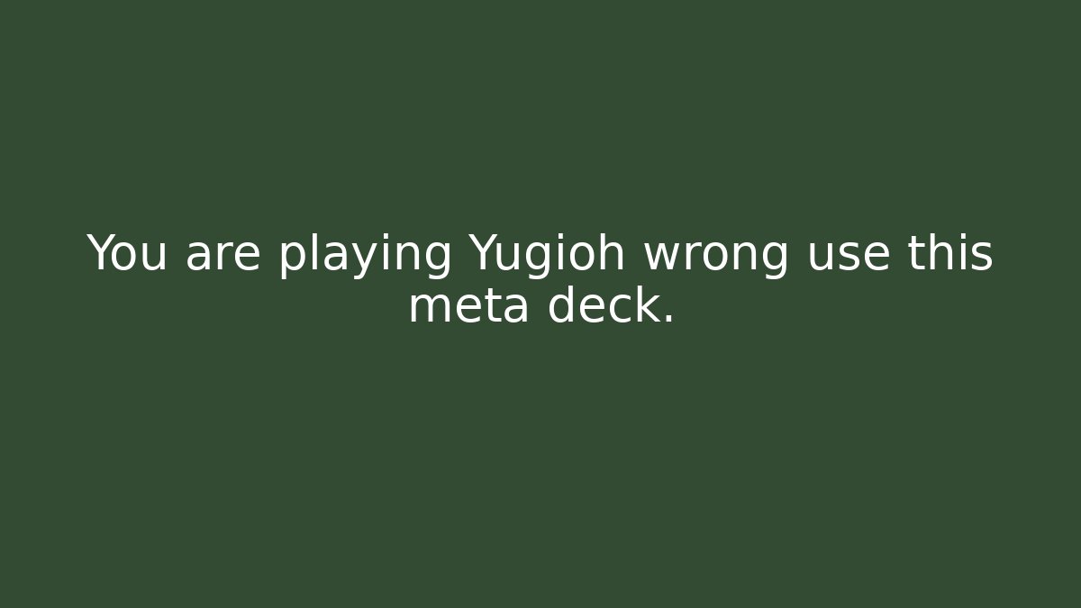 You are playing Yugioh wrong use this meta deck.