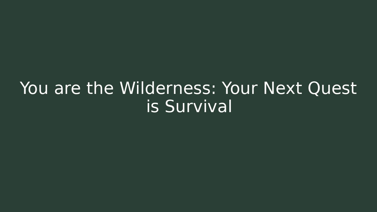 You are the Wilderness: Your Next Quest is Survival