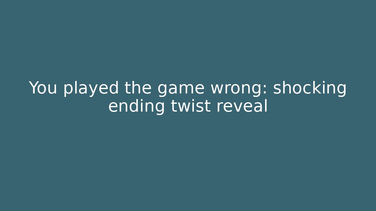 You played the game wrong: shocking ending twist reveal