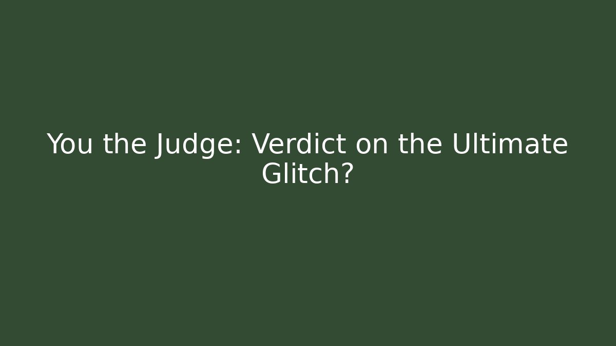 You the Judge: Verdict on the Ultimate Glitch?