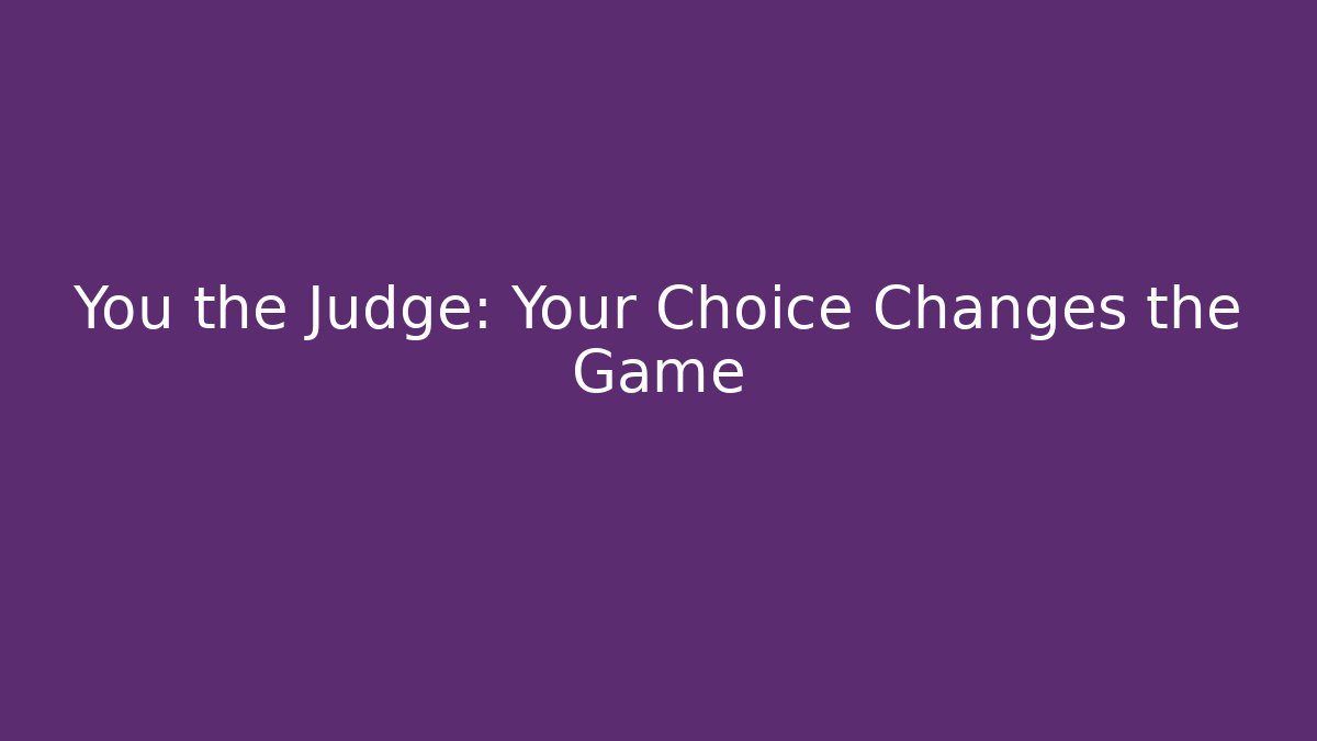 You the Judge: Your Choice Changes the Game