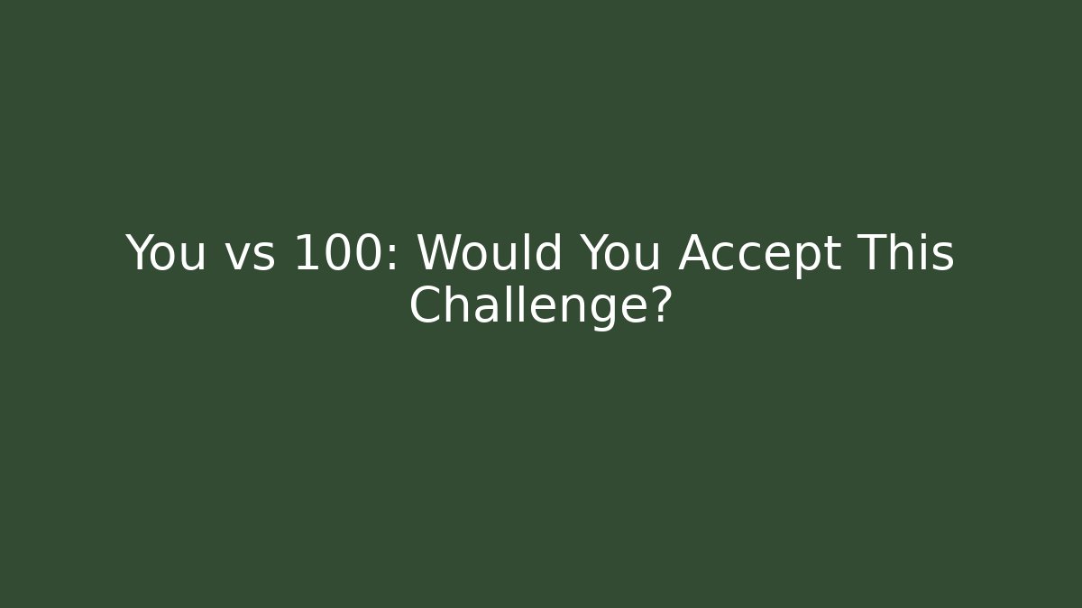 You vs 100: Would You Accept This Challenge?
