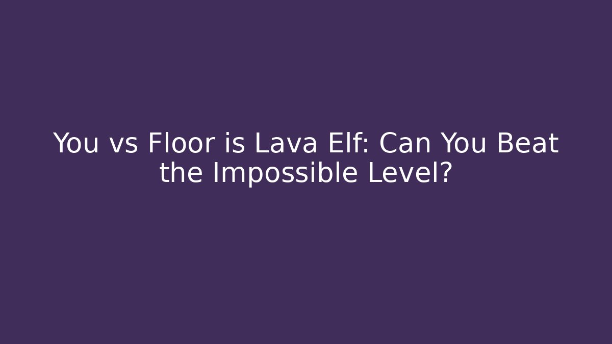 You vs Floor is Lava Elf: Can You Beat the Impossible Level?