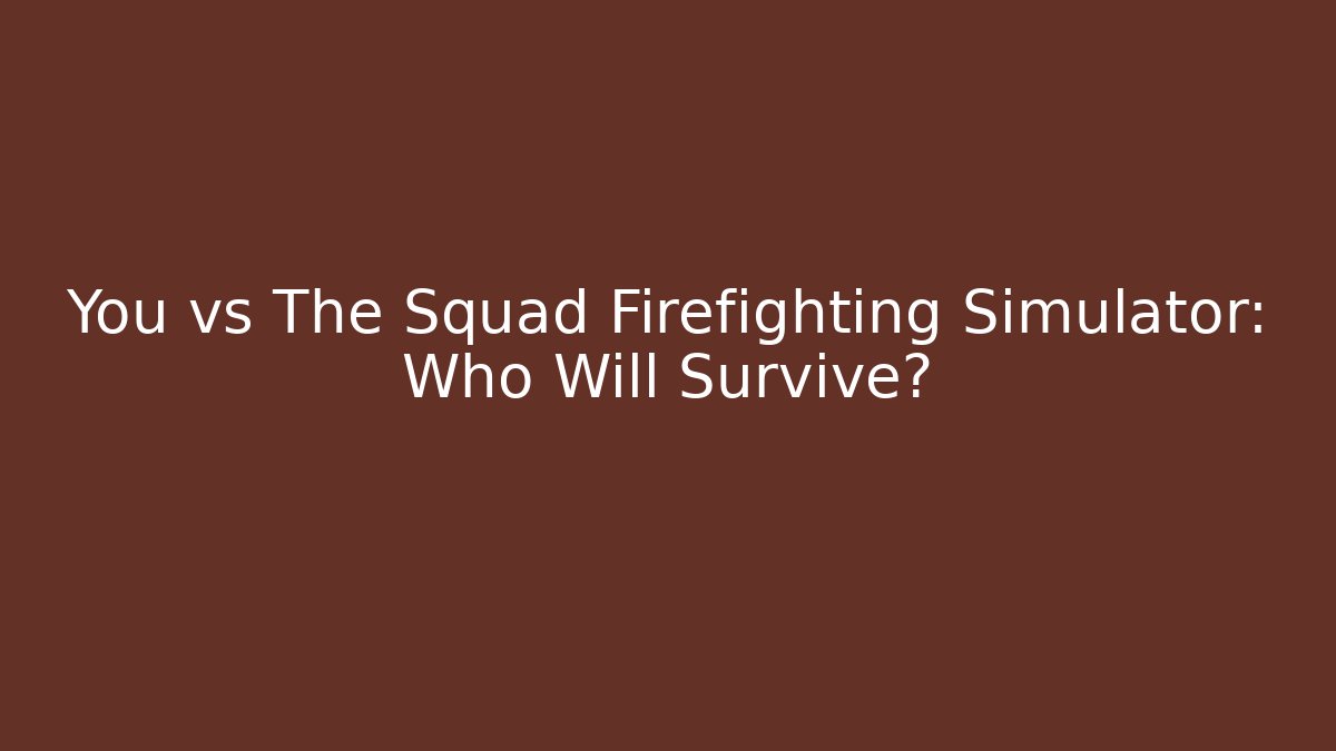 You vs The Squad Firefighting Simulator: Who Will Survive?