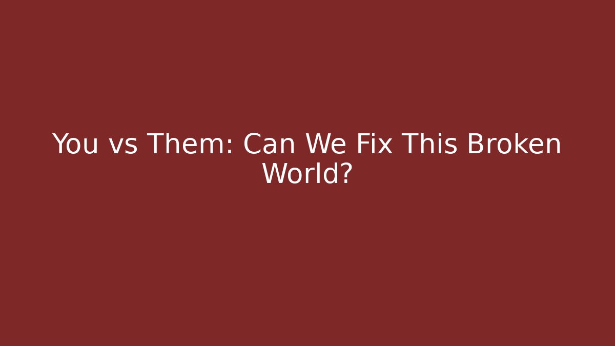 You vs Them: Can We Fix This Broken World?