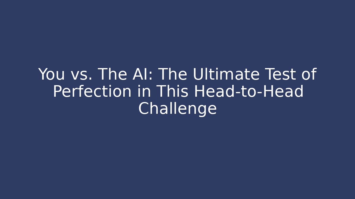 You vs. The AI: The Ultimate Test of Perfection in This Head-to-Head Challenge