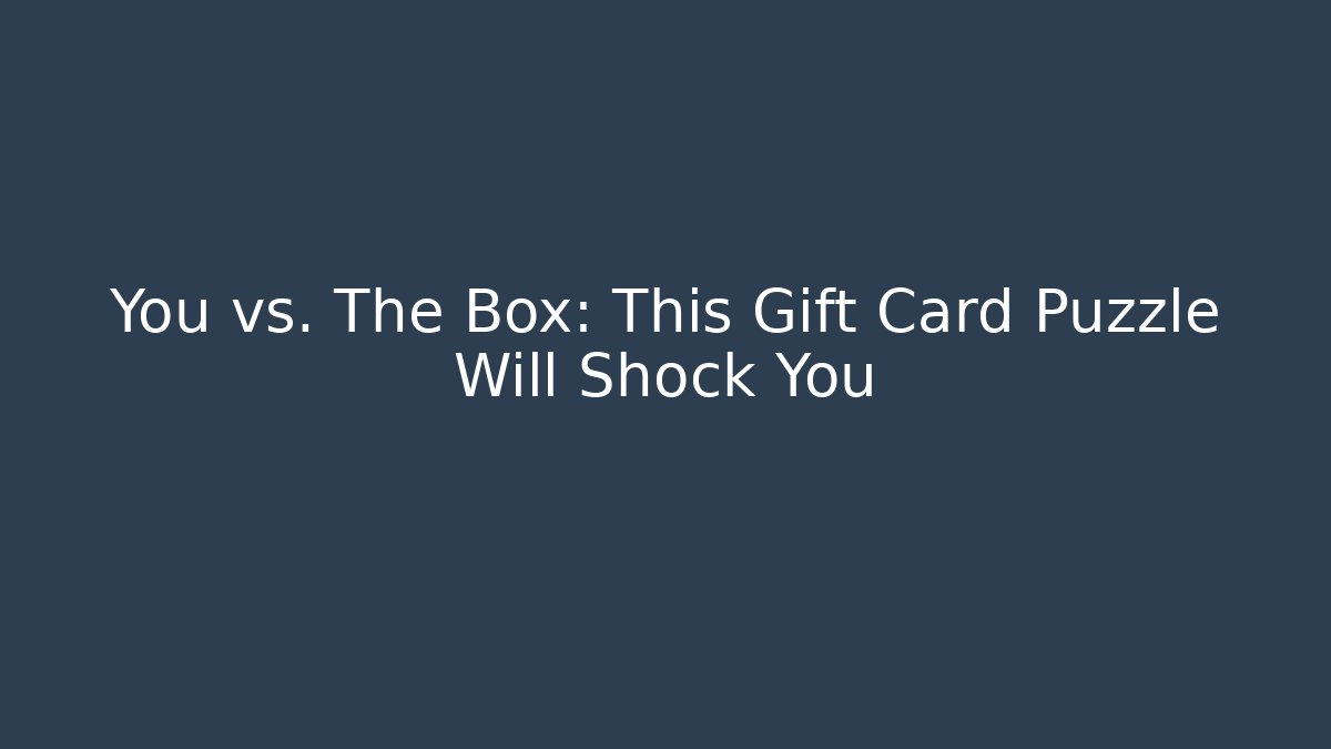 You vs. The Box: This Gift Card Puzzle Will Shock You