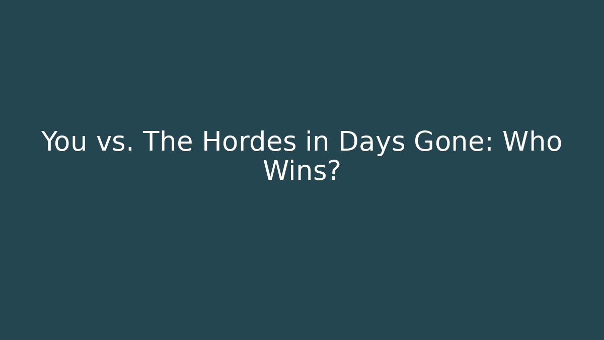 You vs. The Hordes in Days Gone: Who Wins?