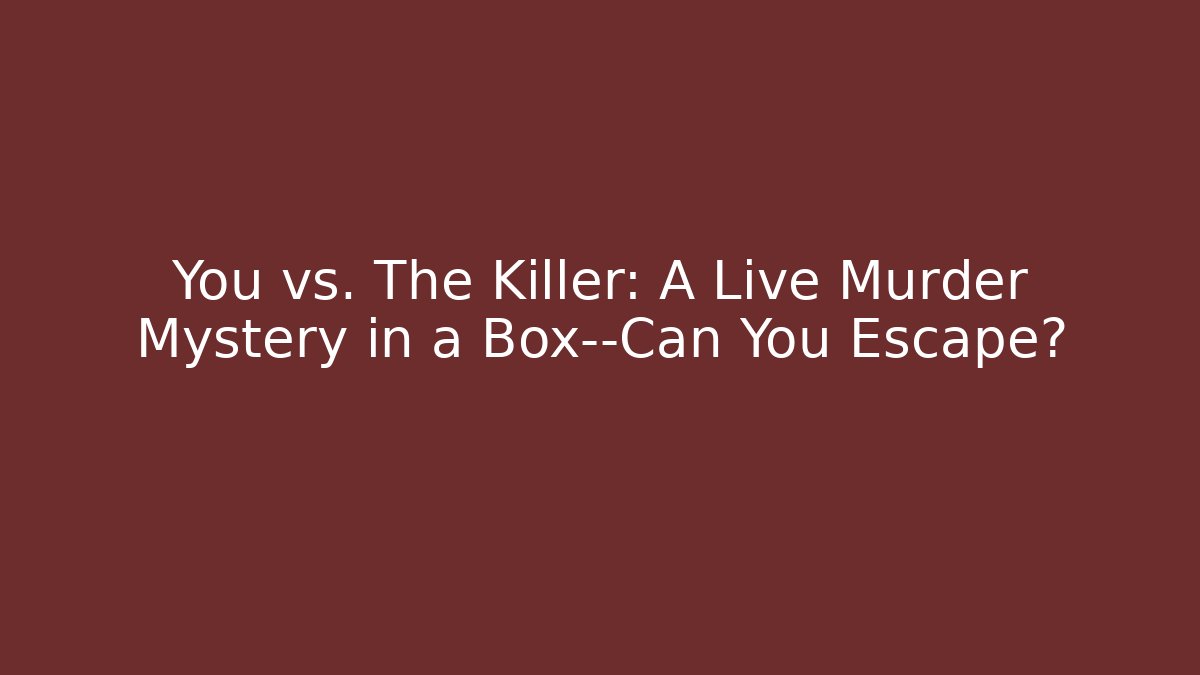 You vs. The Killer: A Live Murder Mystery in a Box—Can You Escape?