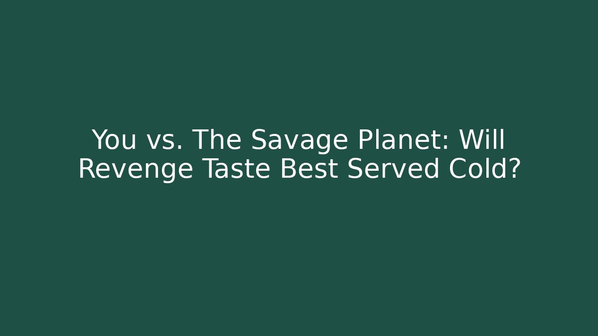 You vs. The Savage Planet: Will Revenge Taste Best Served Cold? - Critter Realm