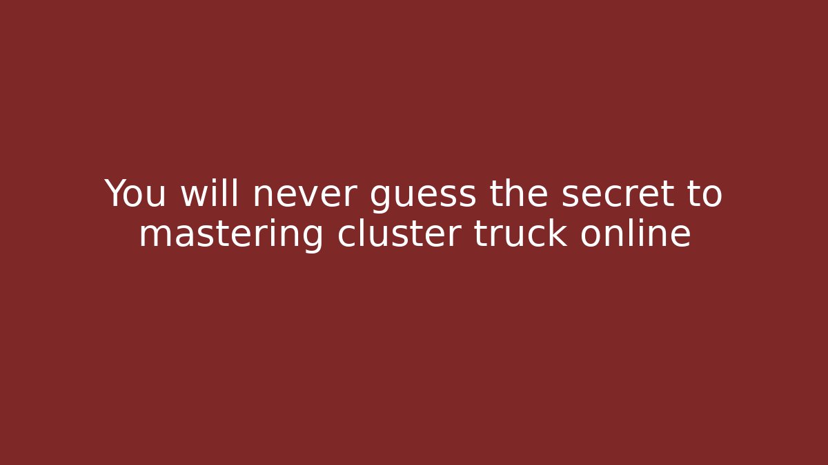 You will never guess the secret to mastering cluster truck online