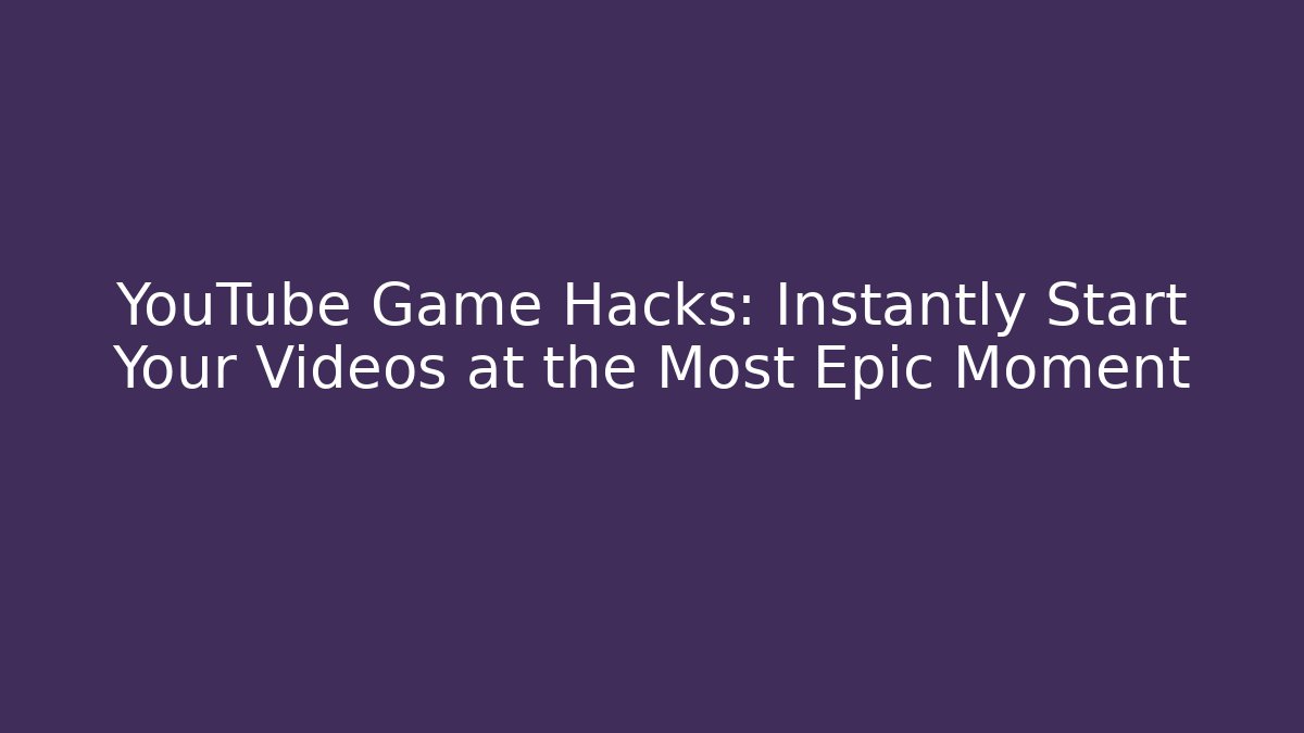 YouTube Game Hacks: Instantly Start Your Videos at the Most Epic Moment