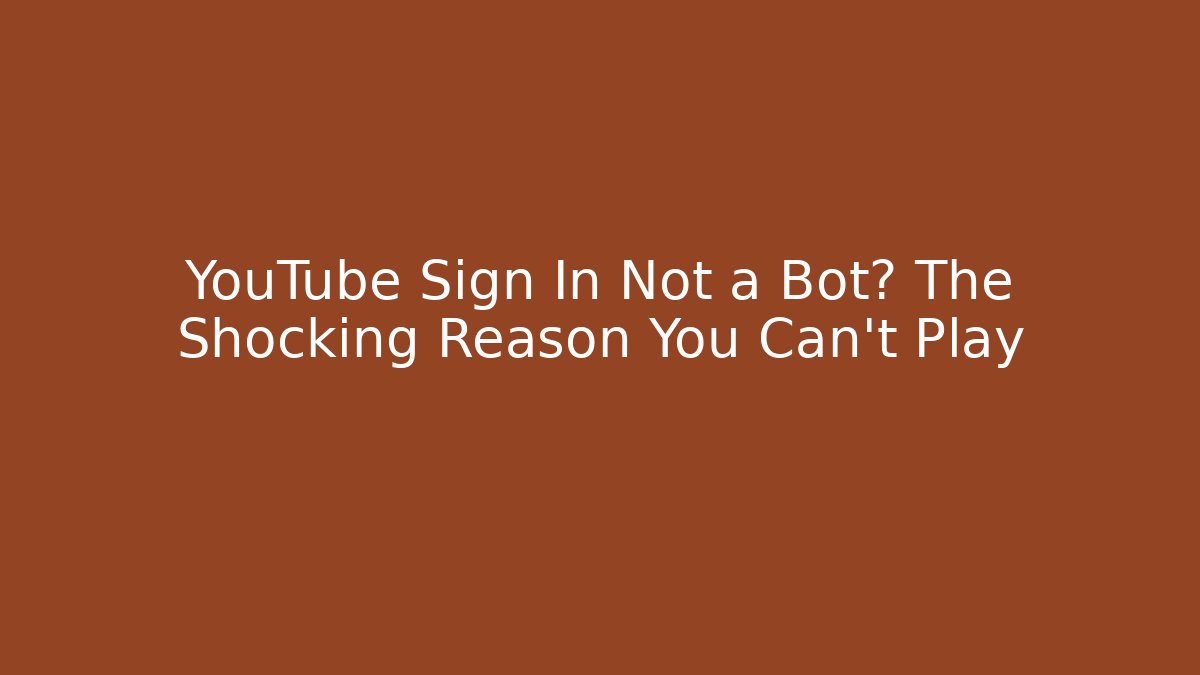 YouTube Sign In Not a Bot? The Shocking Reason You Can't Play