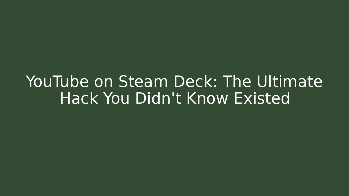 YouTube on Steam Deck: The Ultimate Hack You Didn't Know Existed
