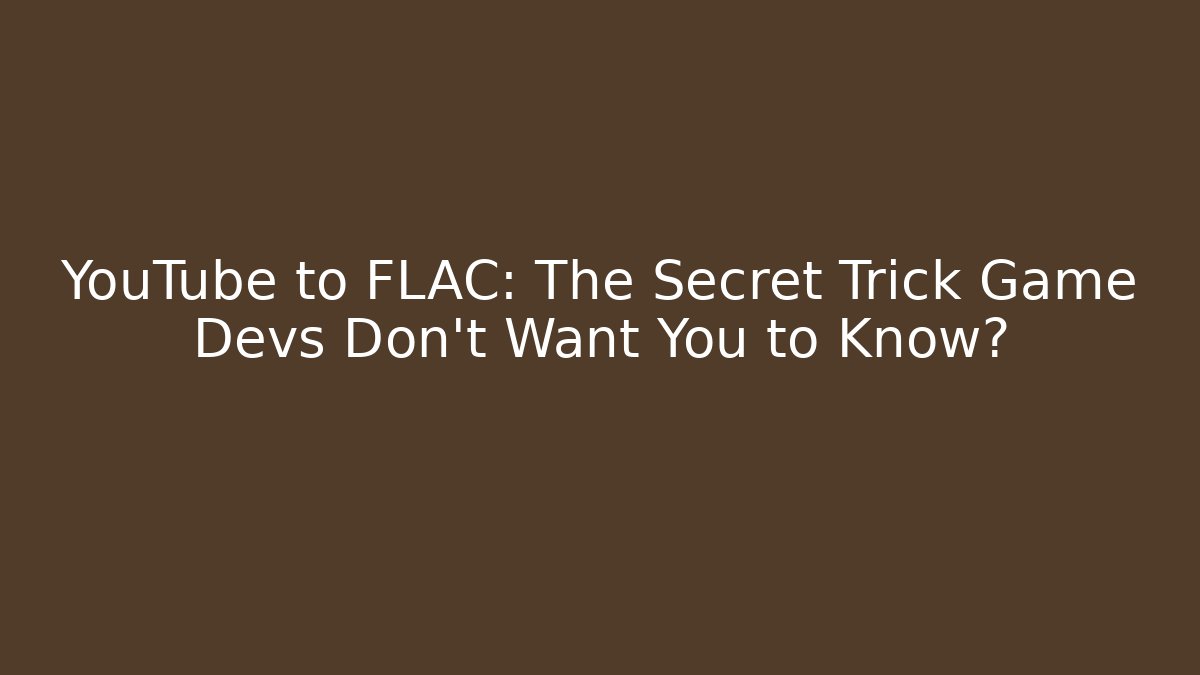 YouTube to FLAC: The Secret Trick Game Devs Don't Want You to Know?