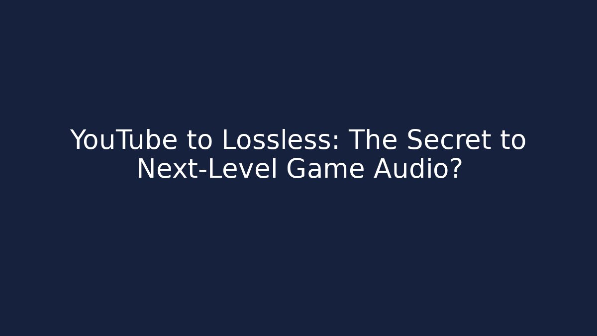 YouTube to Lossless: The Secret to Next-Level Game Audio?