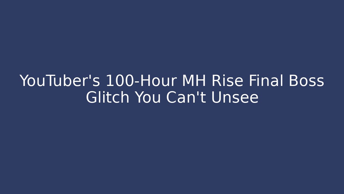 YouTuber's 100-Hour MH Rise Final Boss Glitch You Can't Unsee