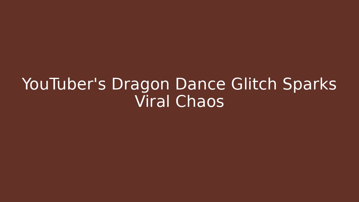 YouTuber's Dragon Dance Glitch Sparks Viral Chaos