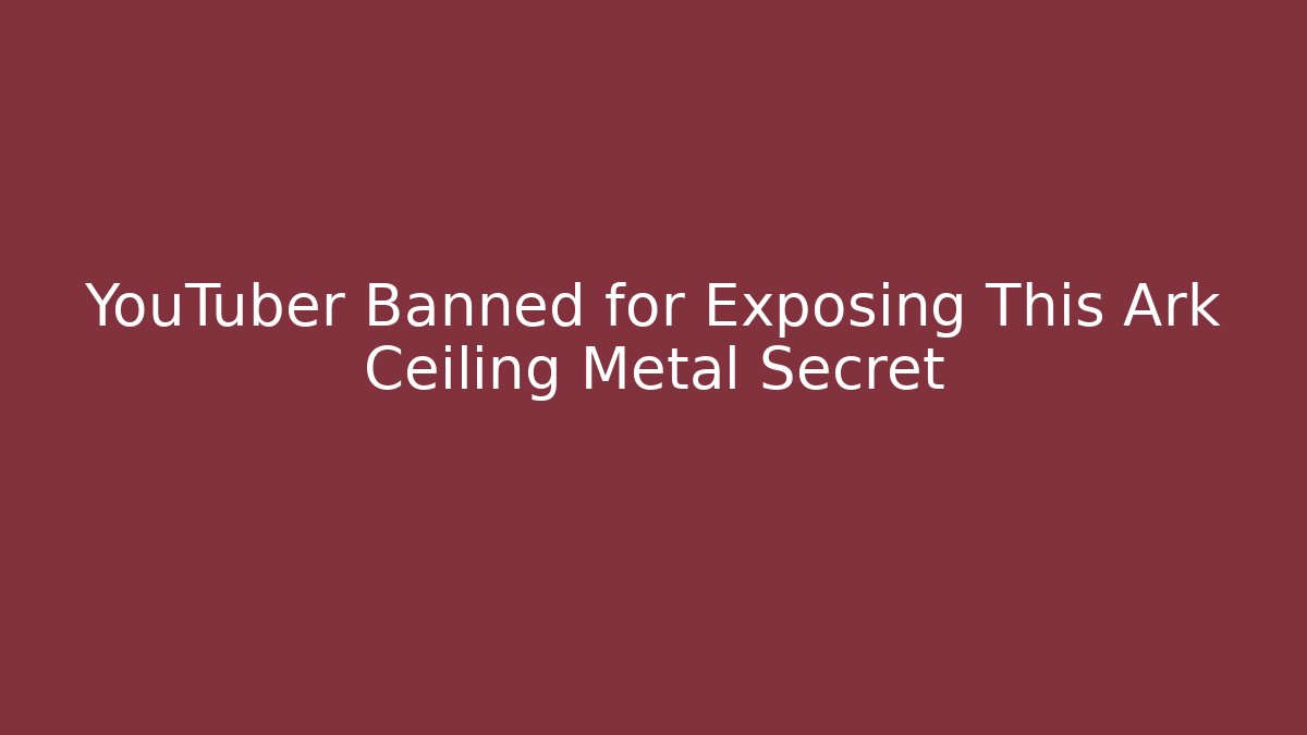 YouTuber Banned for Exposing This Ark Ceiling Metal Secret