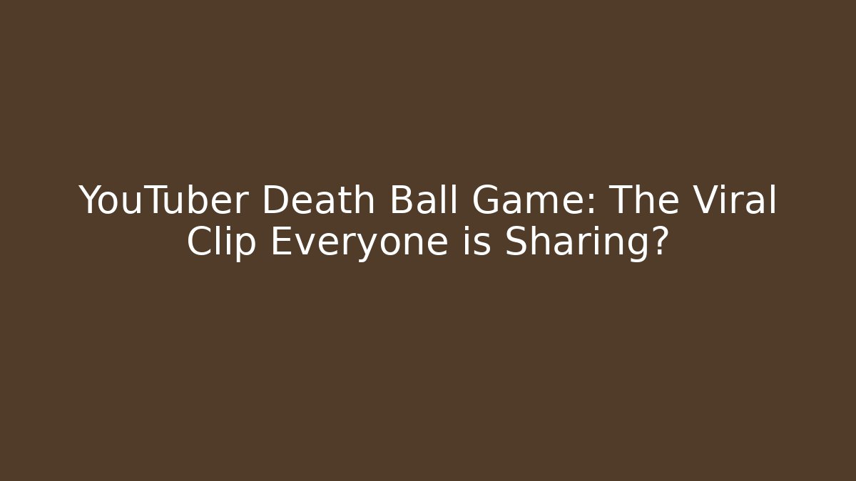 YouTuber Death Ball Game: The Viral Clip Everyone is Sharing?
