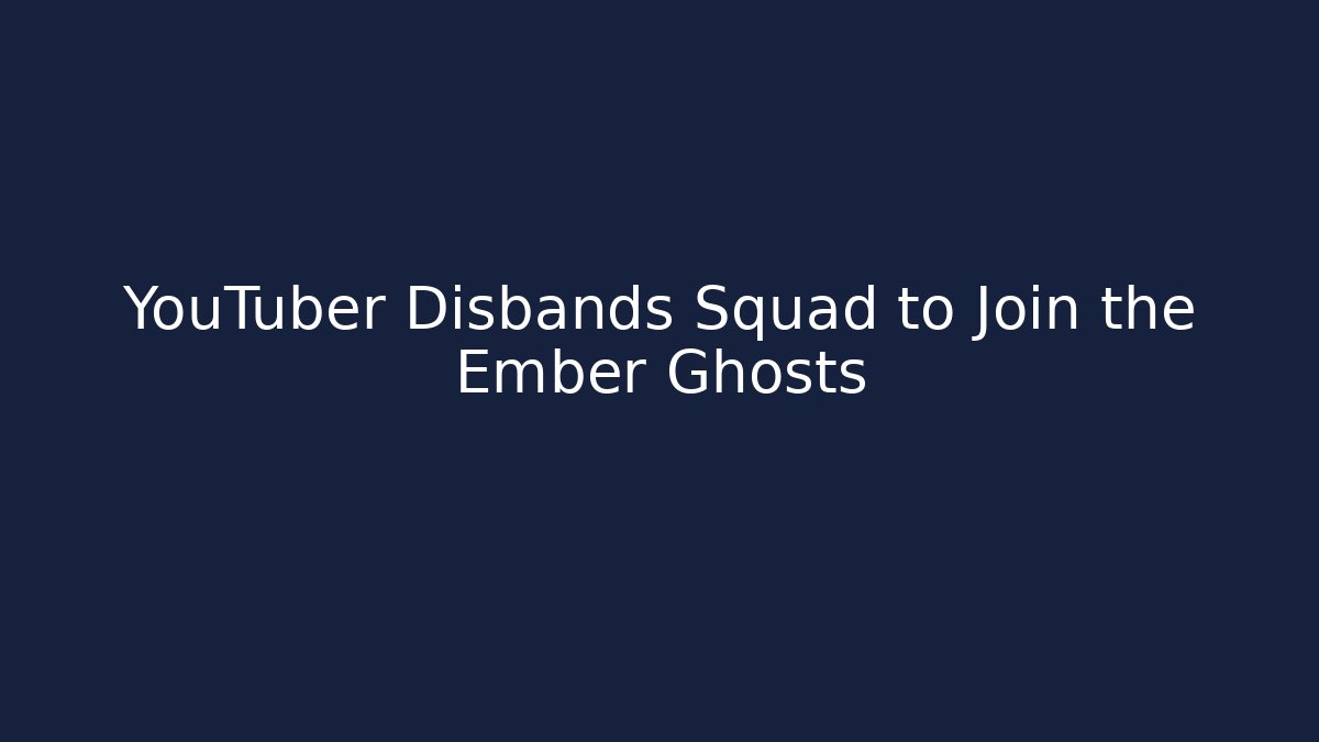 YouTuber Disbands Squad to Join the Ember Ghosts