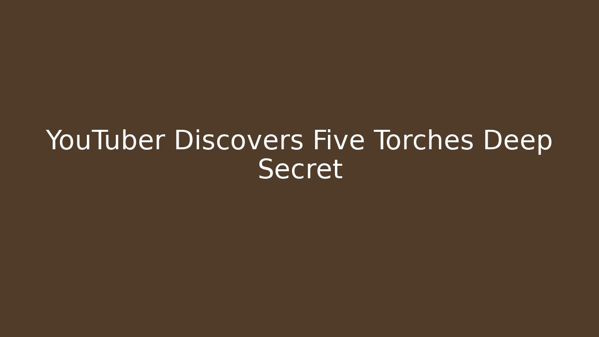 YouTuber Discovers Five Torches Deep Secret