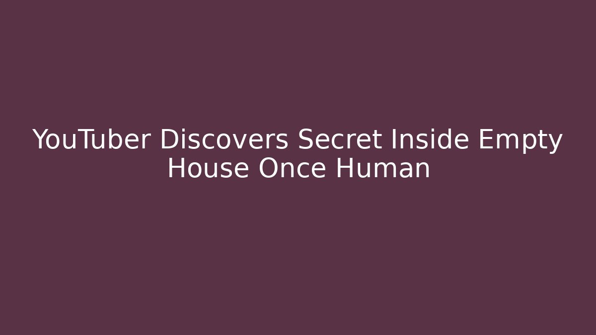 YouTuber Discovers Secret Inside Empty House Once Human