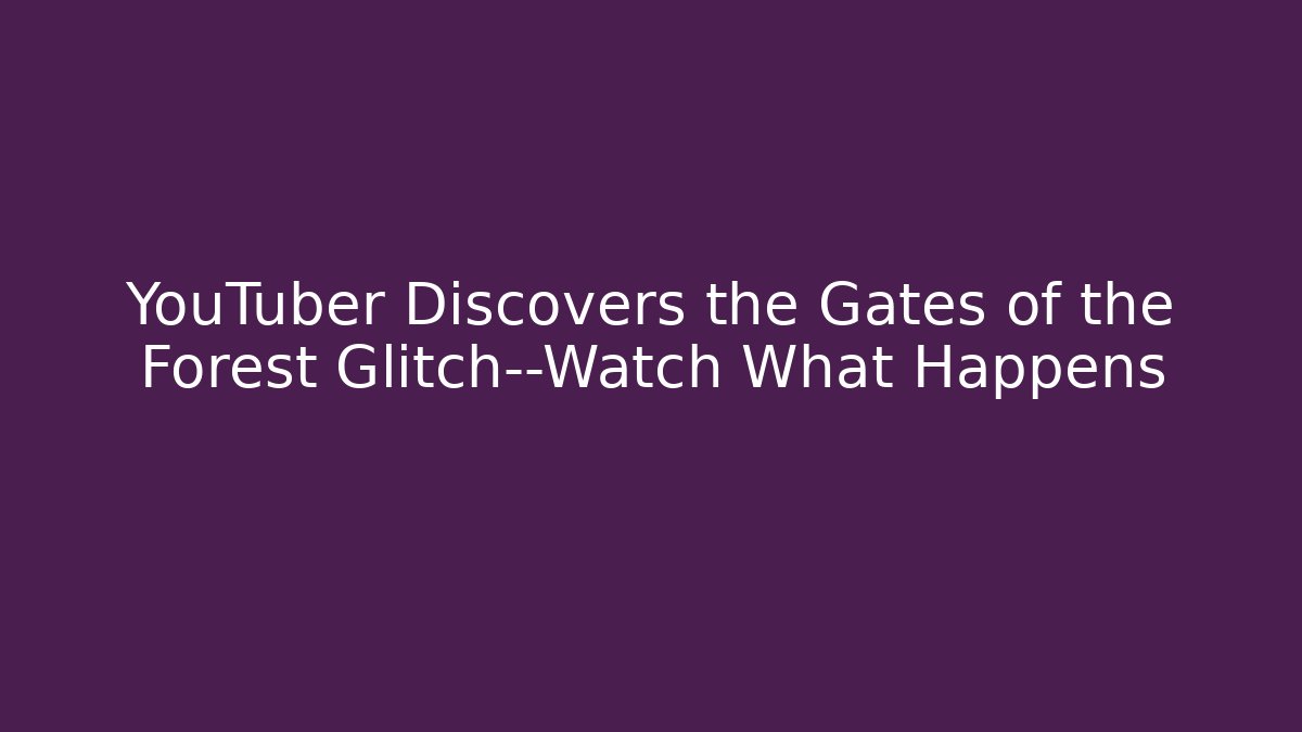 YouTuber Discovers the Gates of the Forest Glitch—Watch What Happens - Critter Realm