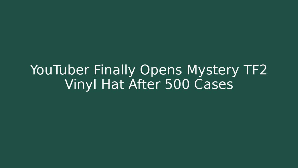 YouTuber Finally Opens Mystery TF2 Vinyl Hat After 500 Cases