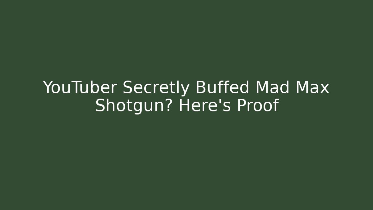 YouTuber Secretly Buffed Mad Max Shotgun? Here’s Proof