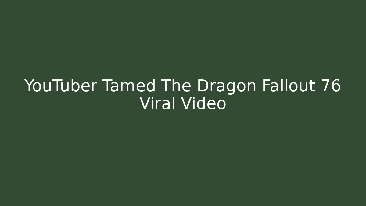YouTuber Tamed The Dragon Fallout 76 Viral Video