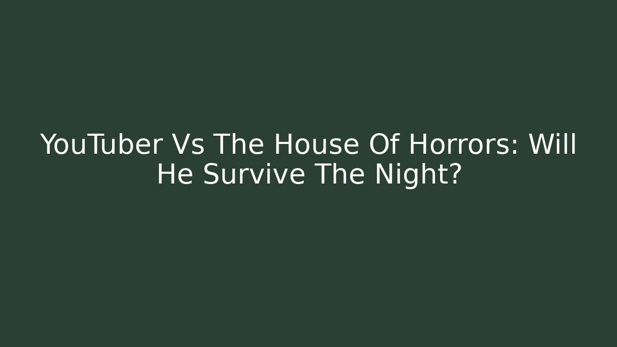 YouTuber Vs The House Of Horrors: Will He Survive The Night?