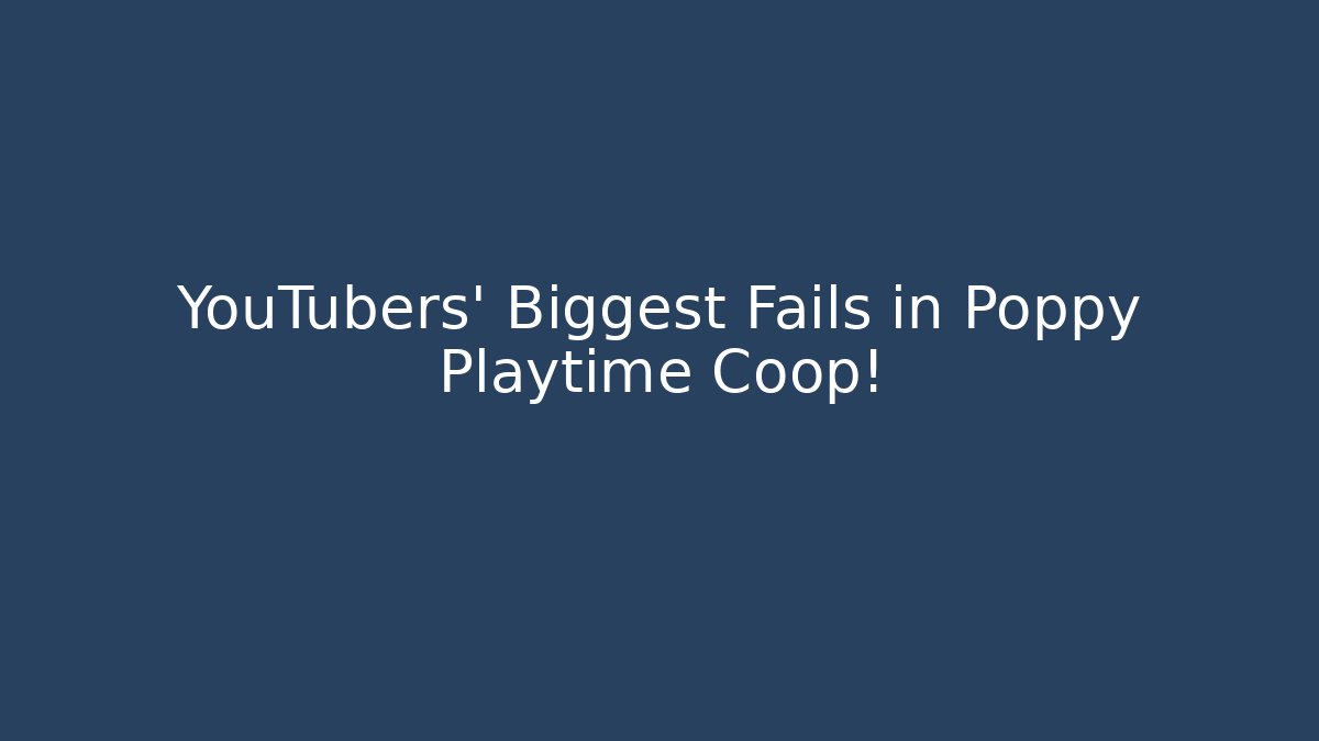 YouTubers' Biggest Fails in Poppy Playtime Coop!