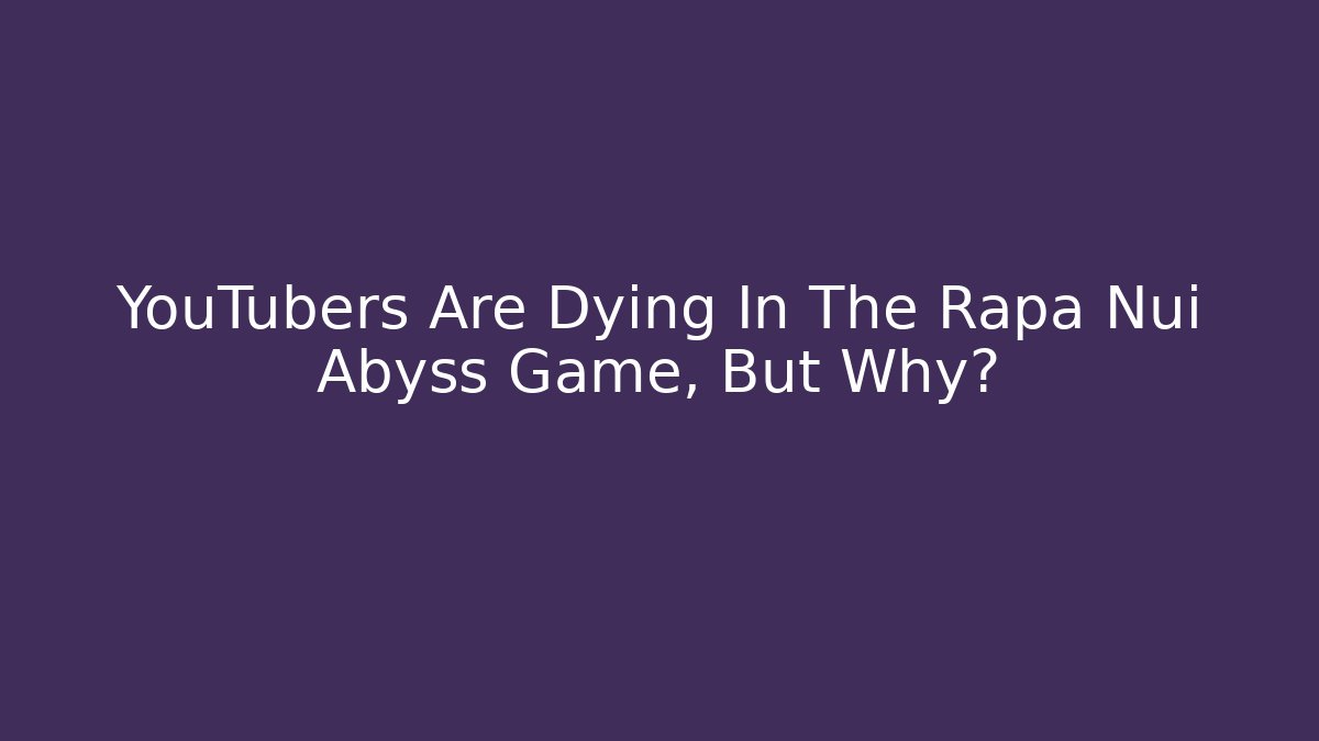 YouTubers Are Dying In The Rapa Nui Abyss Game, But Why?