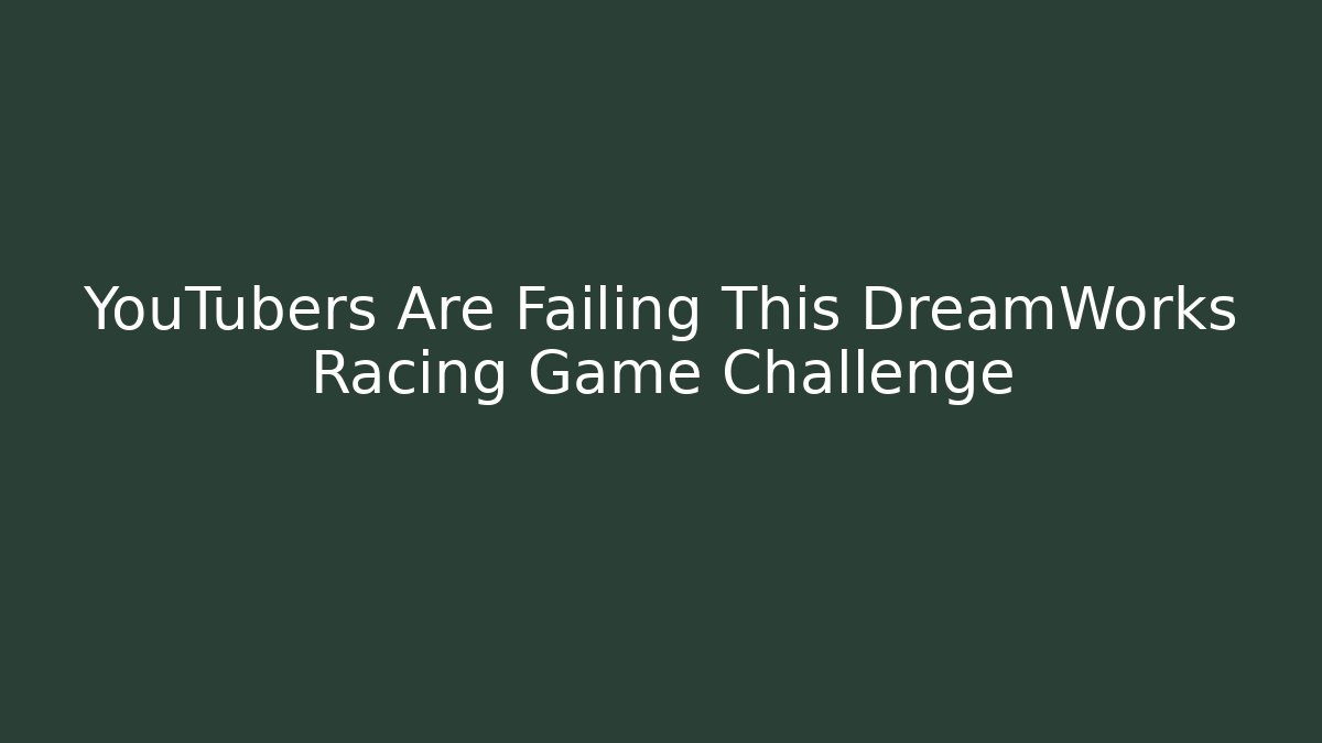 YouTubers Are Failing This DreamWorks Racing Game Challenge