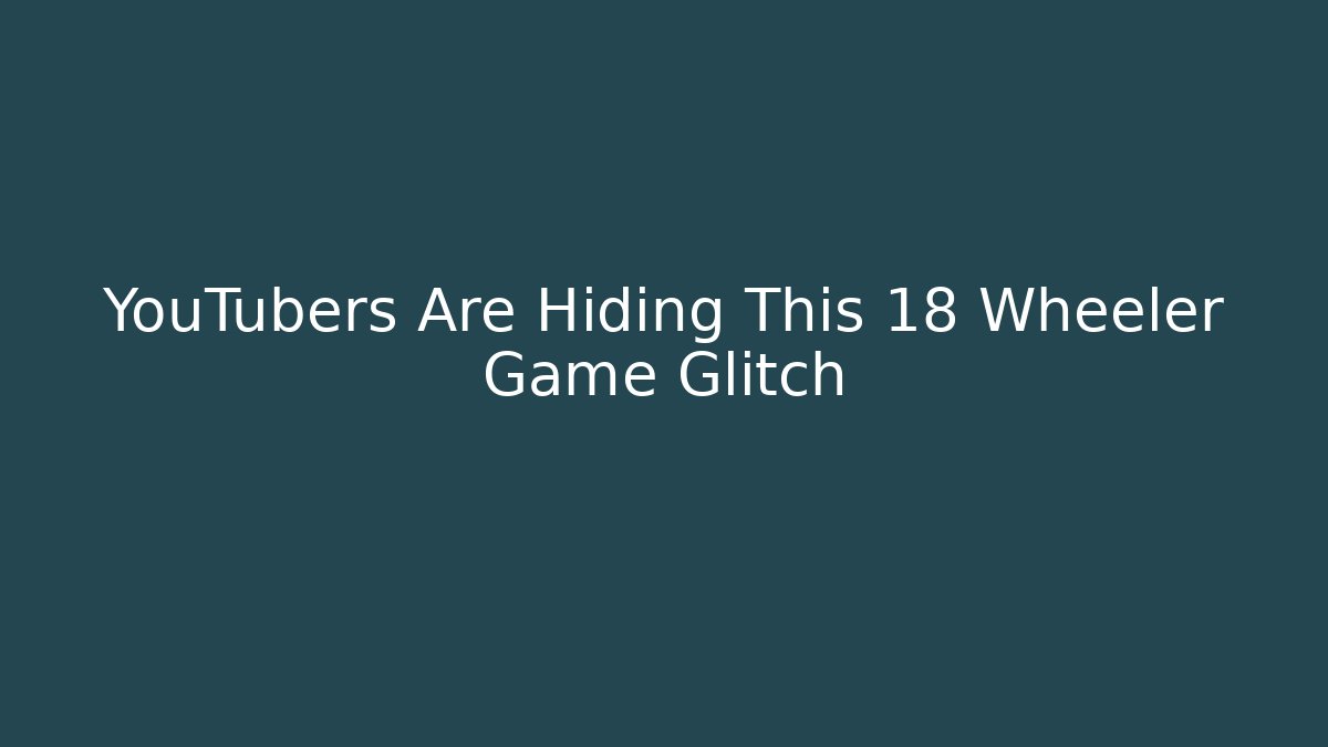 YouTubers Are Hiding This 18 Wheeler Game Glitch