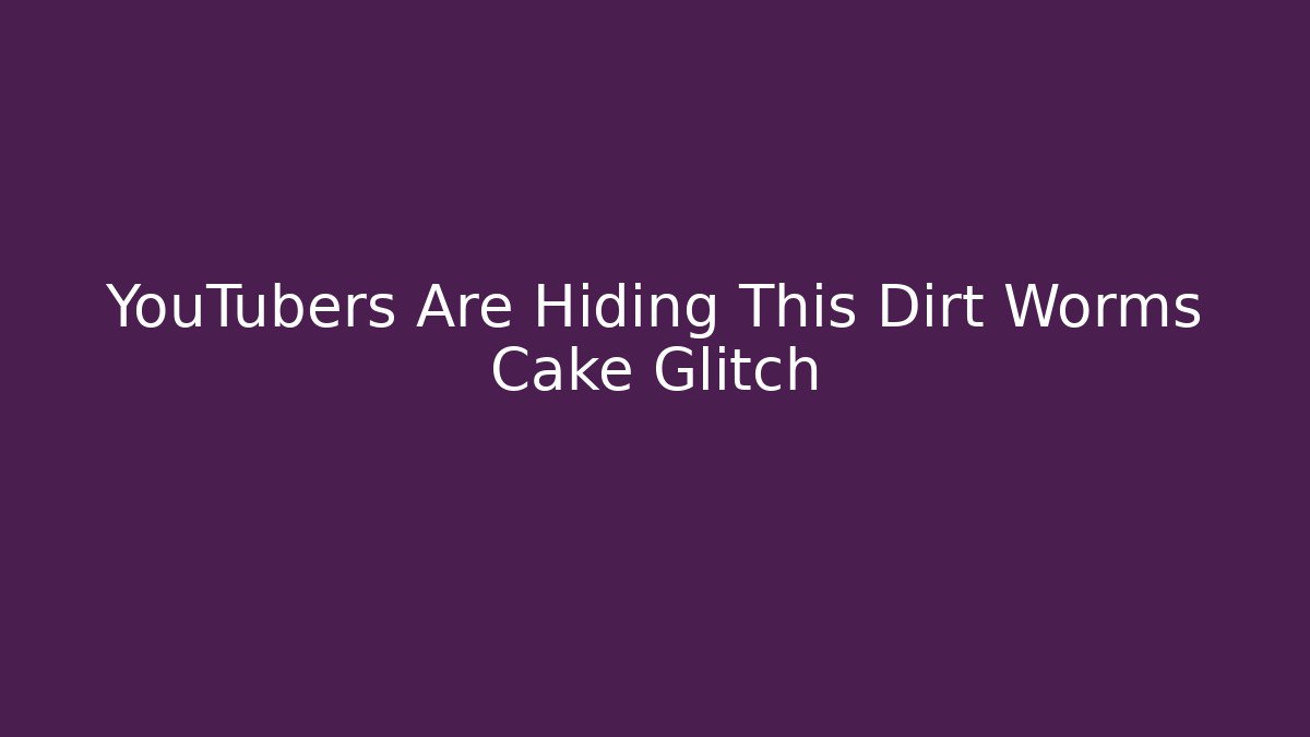 YouTubers Are Hiding This Dirt Worms Cake Glitch