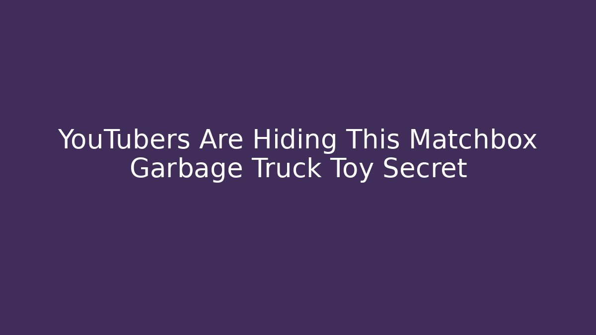 YouTubers Are Hiding This Matchbox Garbage Truck Toy Secret