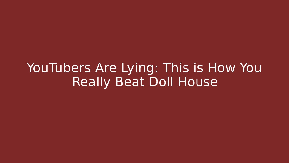 YouTubers Are Lying: This is How You Really Beat Doll House