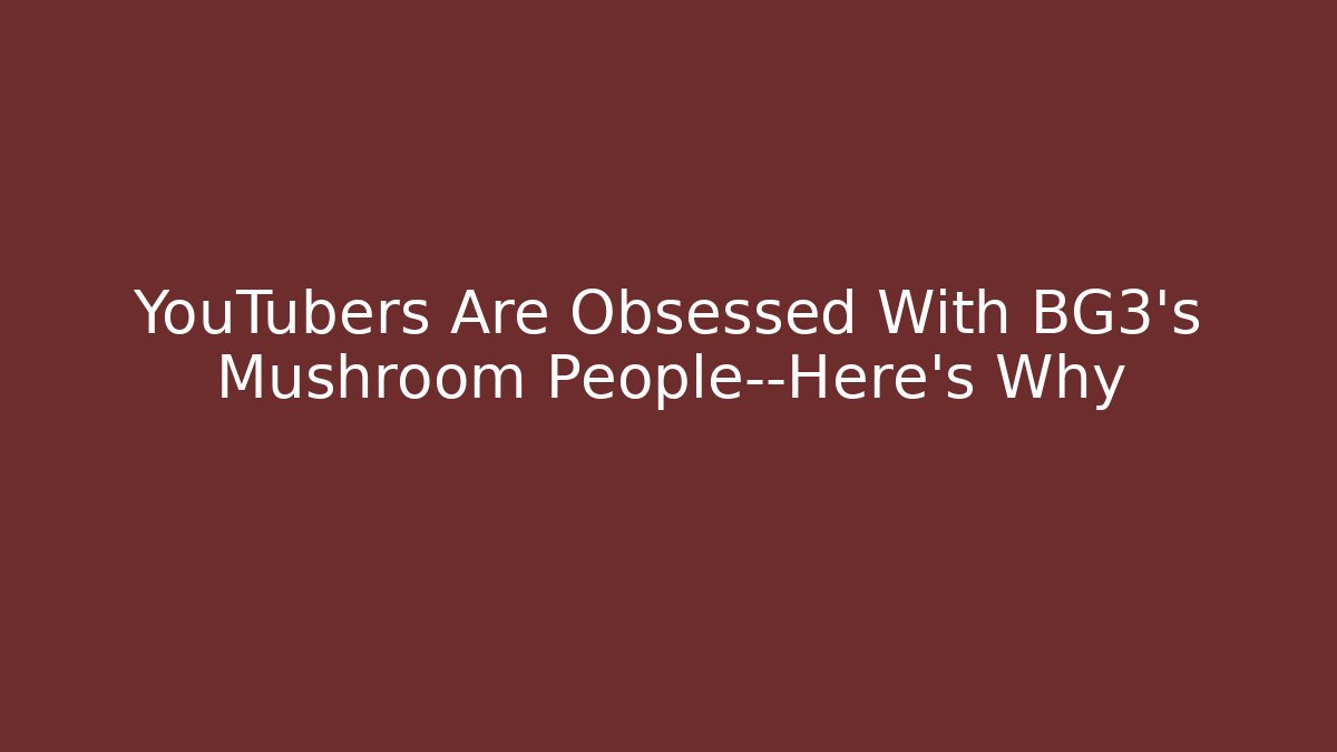 YouTubers Are Obsessed With BG3's Mushroom People—Here's Why