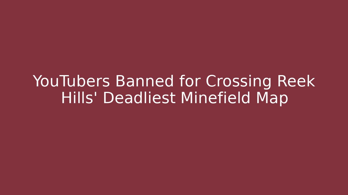 YouTubers Banned for Crossing Reek Hills' Deadliest Minefield Map