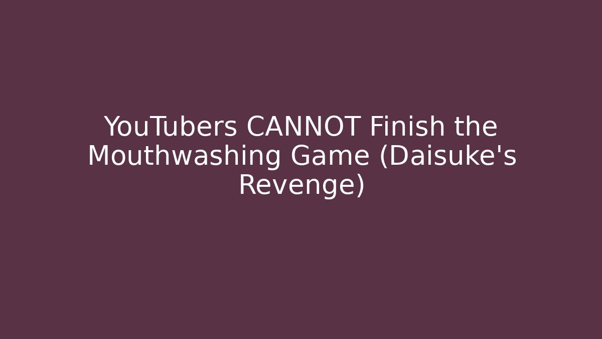 YouTubers CANNOT Finish the Mouthwashing Game (Daisuke's Revenge)