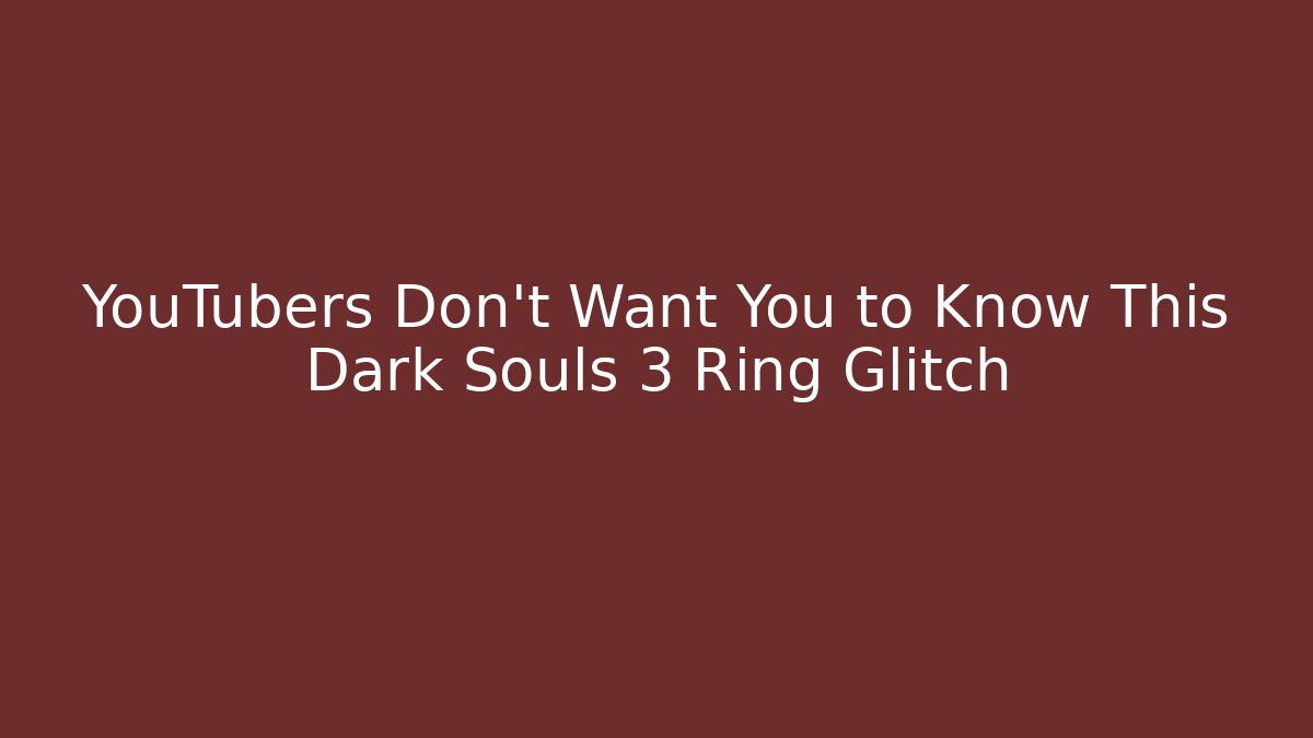 YouTubers Don't Want You to Know This Dark Souls 3 Ring Glitch