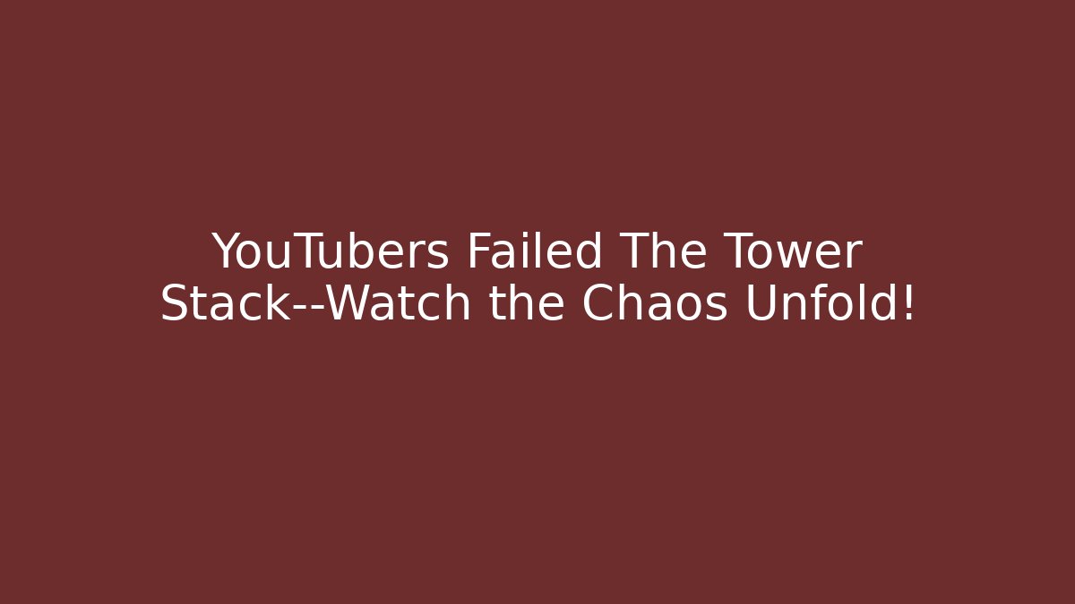 YouTubers Failed The Tower Stack—Watch the Chaos Unfold!