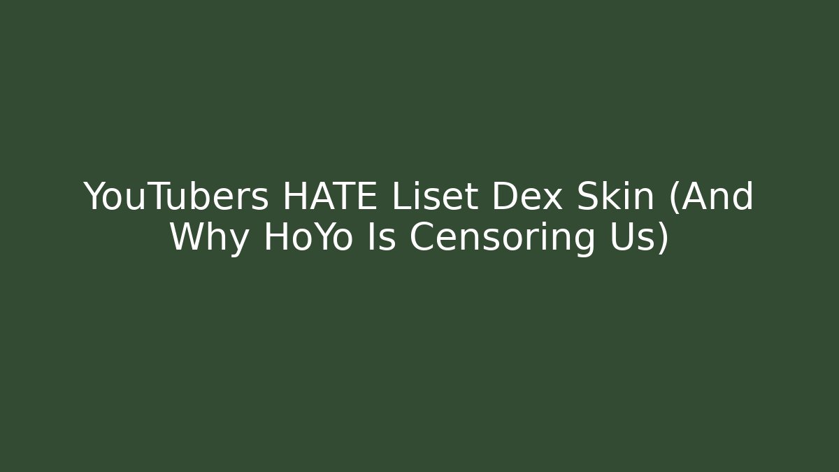 YouTubers HATE Liset Dex Skin (And Why HoYo Is Censoring Us)
