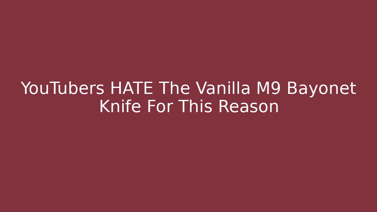 YouTubers HATE The Vanilla M9 Bayonet Knife For This Reason