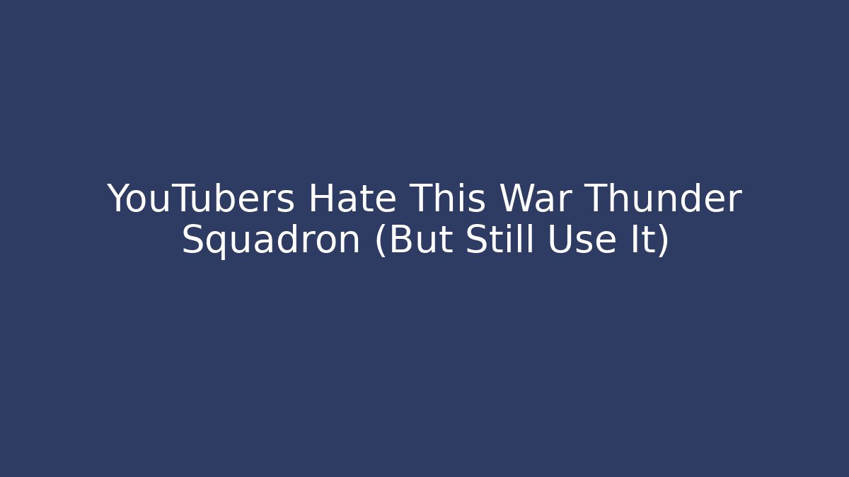 YouTubers Hate This War Thunder Squadron (But Still Use It)