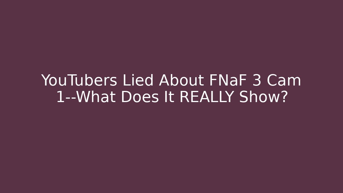 YouTubers Lied About FNaF 3 Cam 1—What Does It REALLY Show?