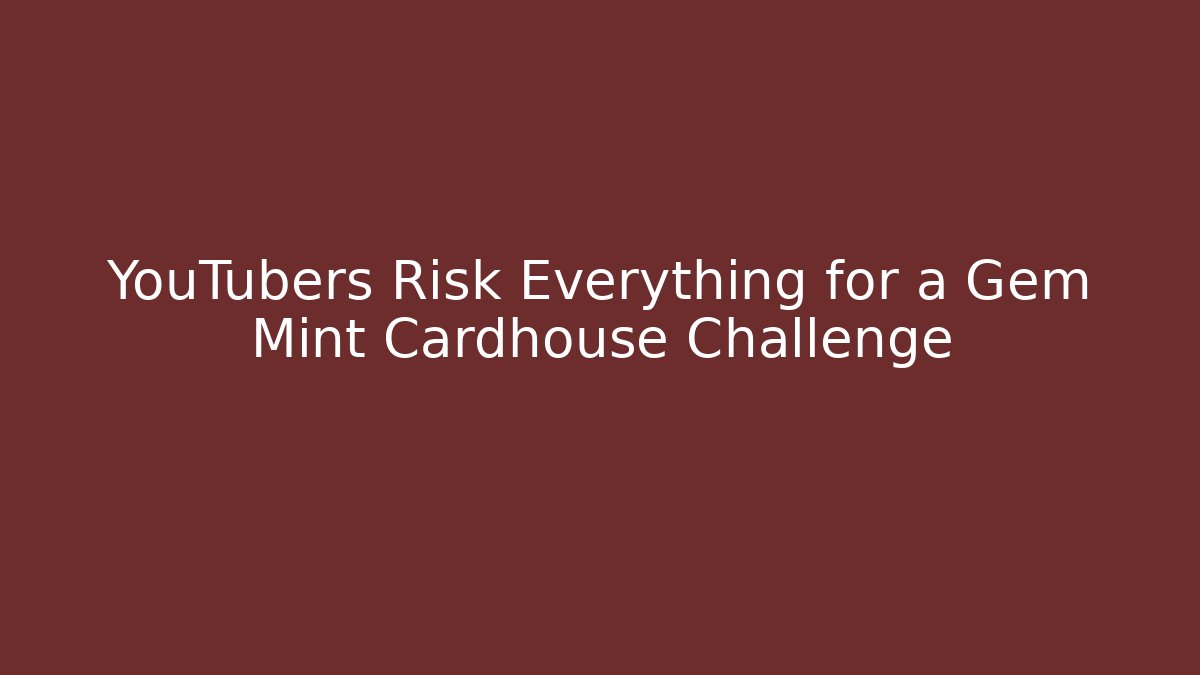 YouTubers Risk Everything for a Gem Mint Cardhouse Challenge