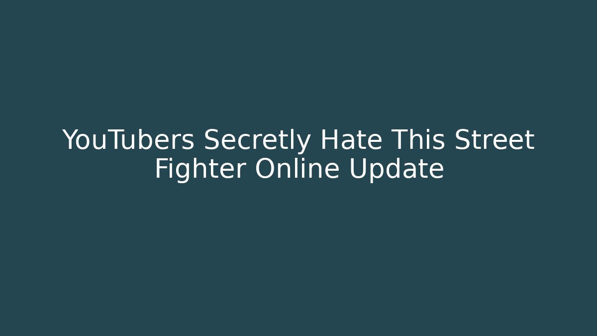 YouTubers Secretly Hate This Street Fighter Online Update